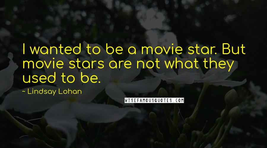 Lindsay Lohan Quotes: I wanted to be a movie star. But movie stars are not what they used to be.