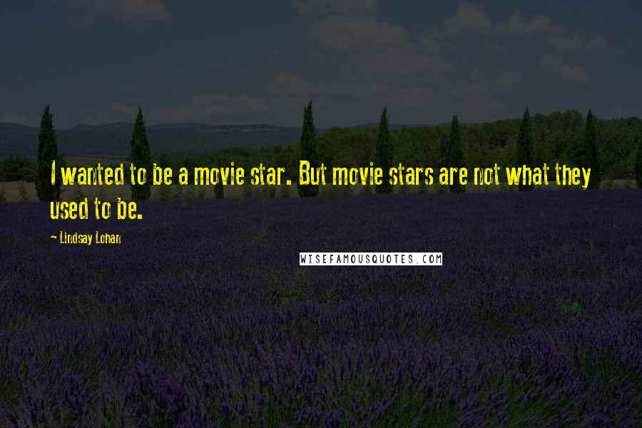 Lindsay Lohan Quotes: I wanted to be a movie star. But movie stars are not what they used to be.