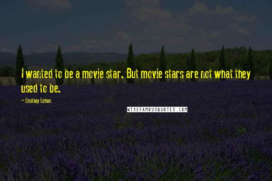 Lindsay Lohan Quotes: I wanted to be a movie star. But movie stars are not what they used to be.