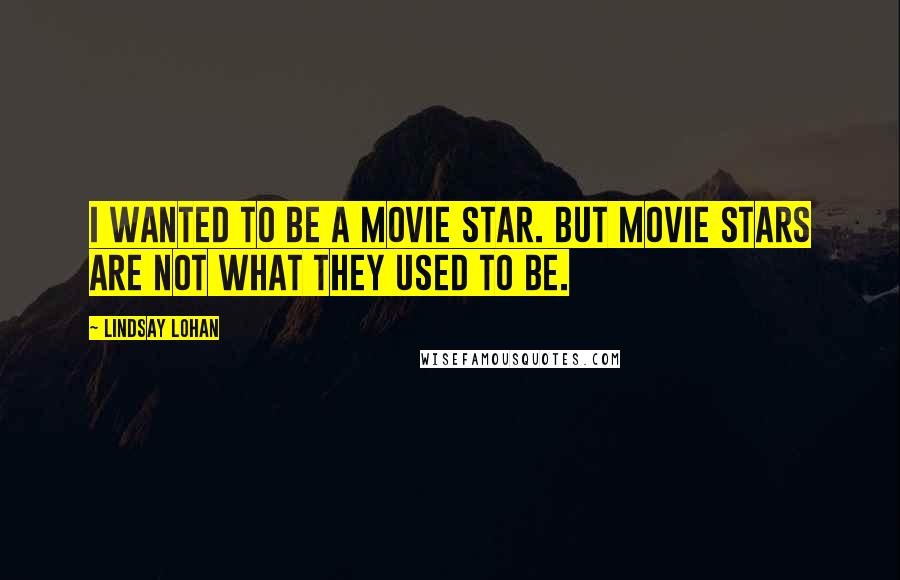 Lindsay Lohan Quotes: I wanted to be a movie star. But movie stars are not what they used to be.