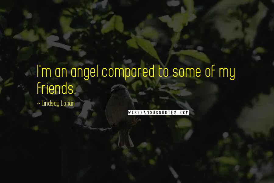 Lindsay Lohan Quotes: I'm an angel compared to some of my friends.