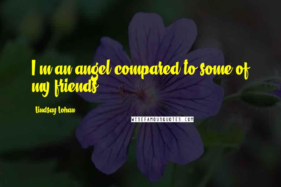 Lindsay Lohan Quotes: I'm an angel compared to some of my friends.