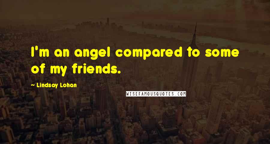 Lindsay Lohan Quotes: I'm an angel compared to some of my friends.