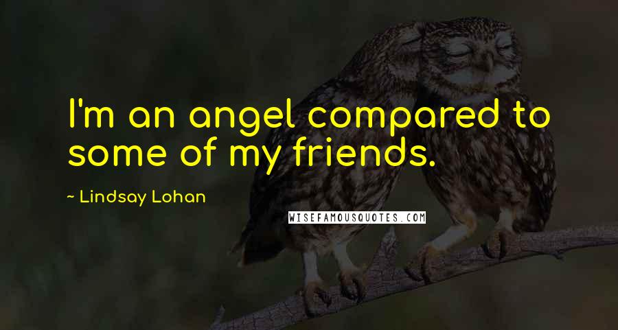 Lindsay Lohan Quotes: I'm an angel compared to some of my friends.