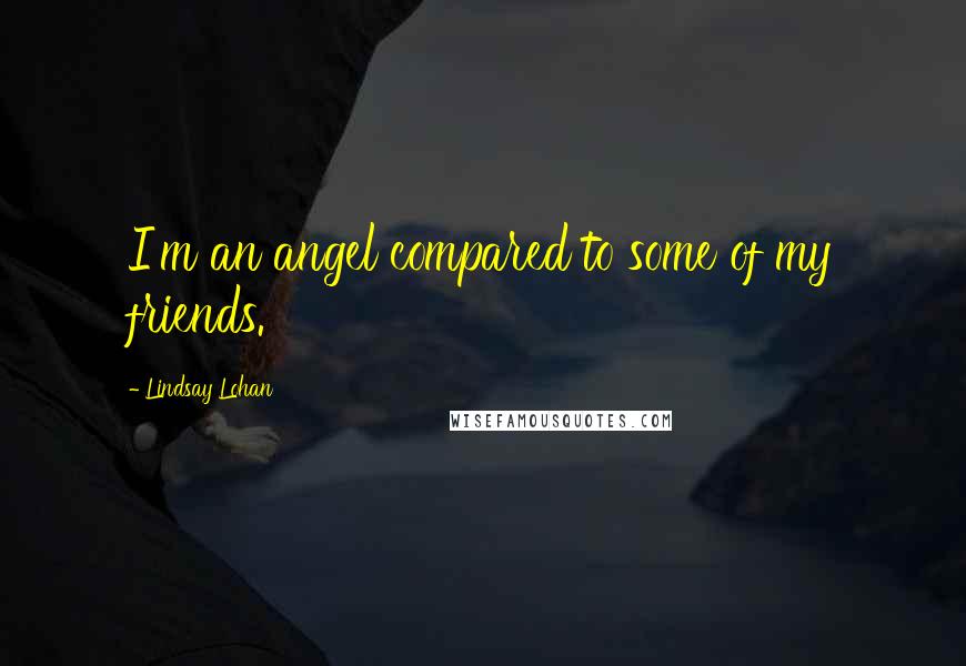 Lindsay Lohan Quotes: I'm an angel compared to some of my friends.