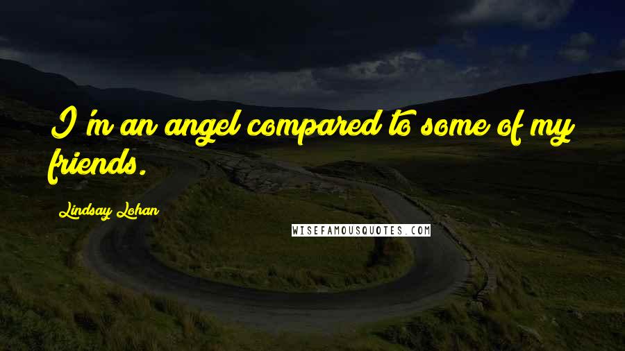 Lindsay Lohan Quotes: I'm an angel compared to some of my friends.