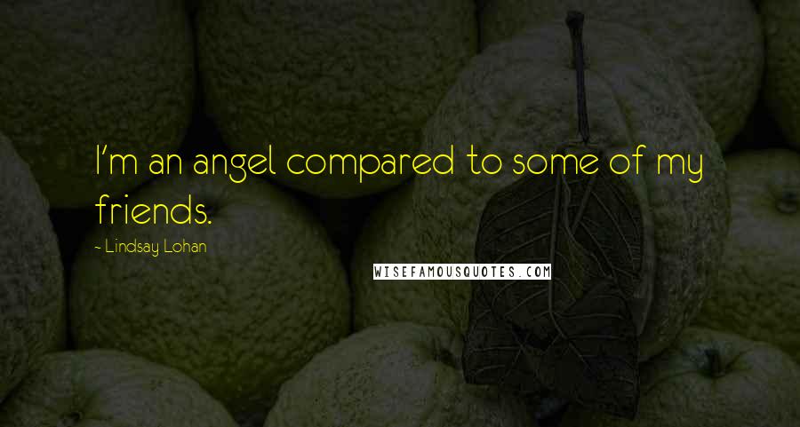 Lindsay Lohan Quotes: I'm an angel compared to some of my friends.