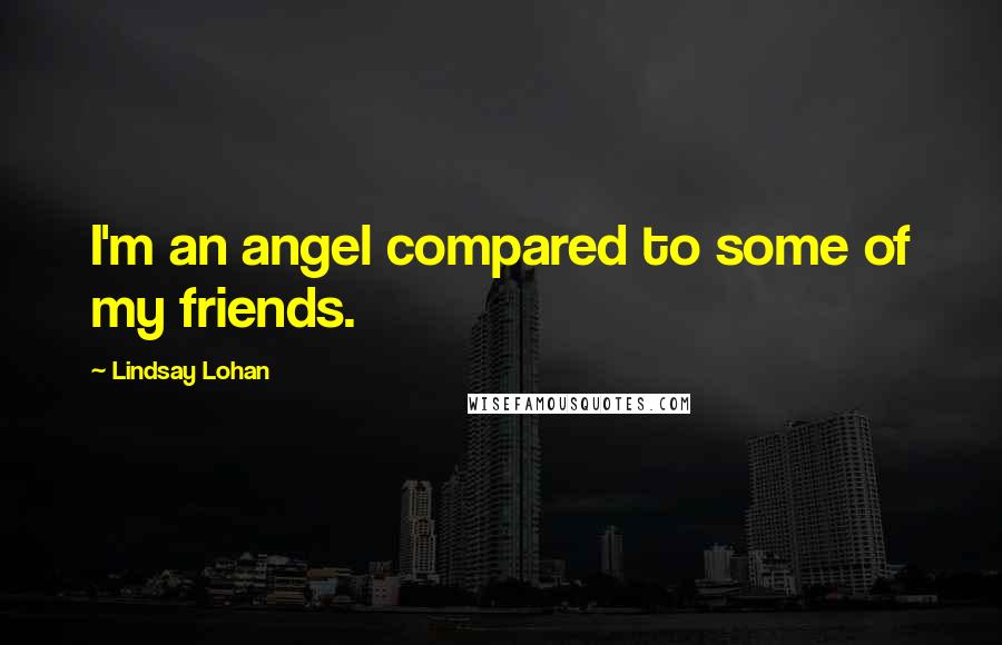 Lindsay Lohan Quotes: I'm an angel compared to some of my friends.