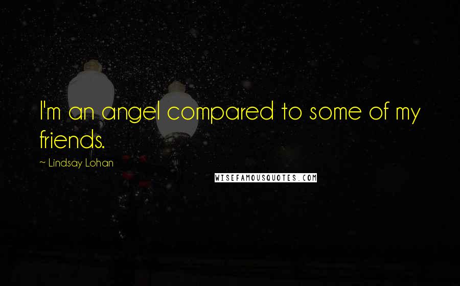 Lindsay Lohan Quotes: I'm an angel compared to some of my friends.