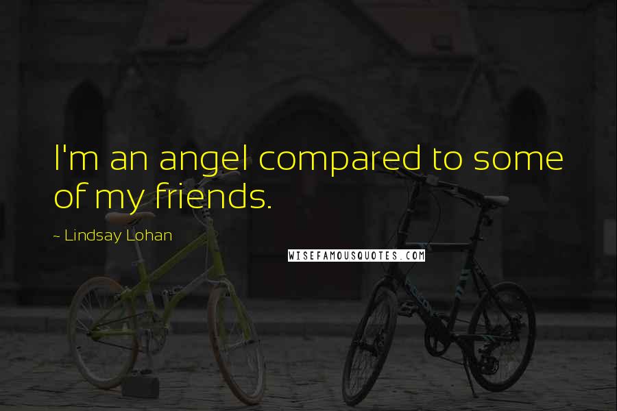 Lindsay Lohan Quotes: I'm an angel compared to some of my friends.