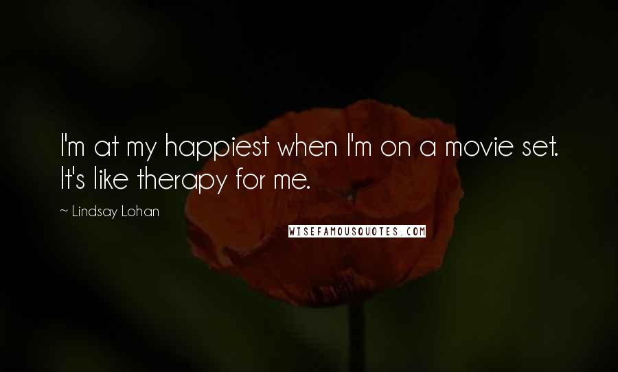 Lindsay Lohan Quotes: I'm at my happiest when I'm on a movie set. It's like therapy for me.