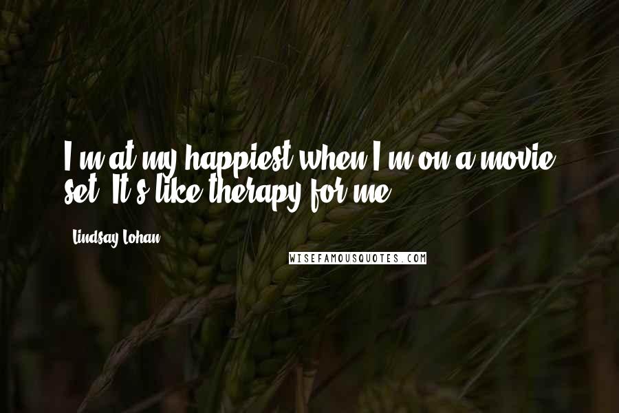 Lindsay Lohan Quotes: I'm at my happiest when I'm on a movie set. It's like therapy for me.