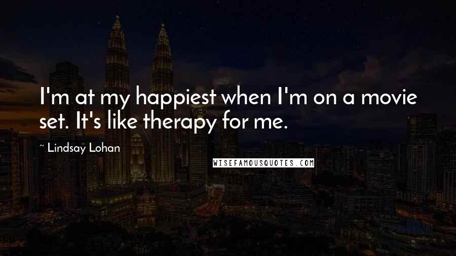 Lindsay Lohan Quotes: I'm at my happiest when I'm on a movie set. It's like therapy for me.