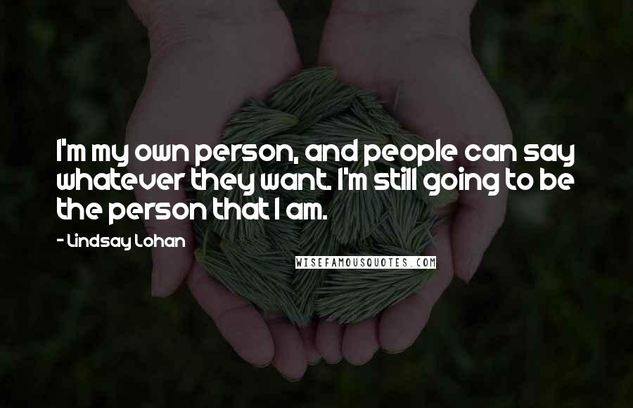 Lindsay Lohan Quotes: I'm my own person, and people can say whatever they want. I'm still going to be the person that I am.