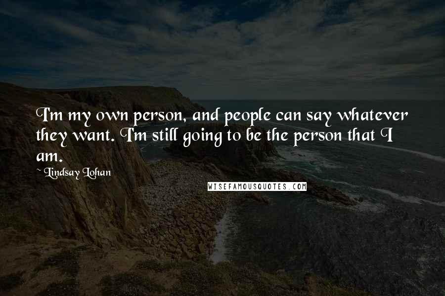 Lindsay Lohan Quotes: I'm my own person, and people can say whatever they want. I'm still going to be the person that I am.