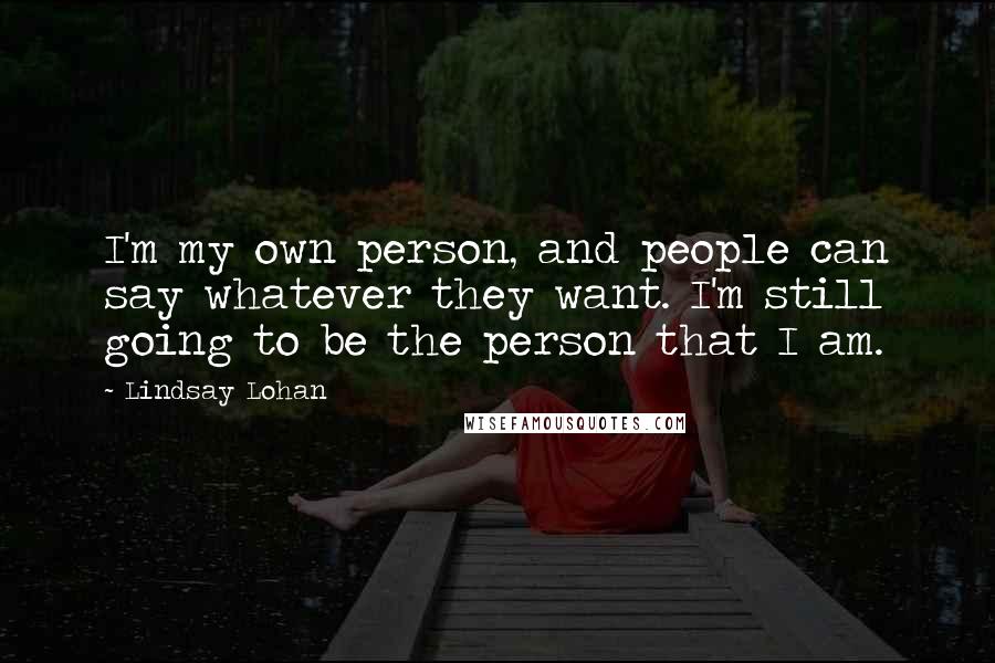 Lindsay Lohan Quotes: I'm my own person, and people can say whatever they want. I'm still going to be the person that I am.