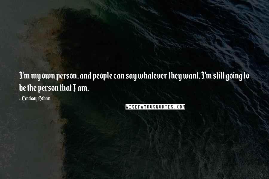 Lindsay Lohan Quotes: I'm my own person, and people can say whatever they want. I'm still going to be the person that I am.