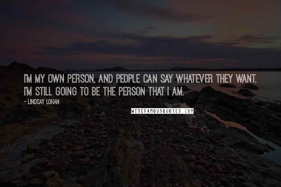Lindsay Lohan Quotes: I'm my own person, and people can say whatever they want. I'm still going to be the person that I am.
