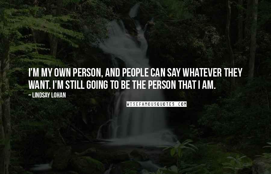 Lindsay Lohan Quotes: I'm my own person, and people can say whatever they want. I'm still going to be the person that I am.