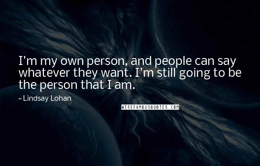 Lindsay Lohan Quotes: I'm my own person, and people can say whatever they want. I'm still going to be the person that I am.