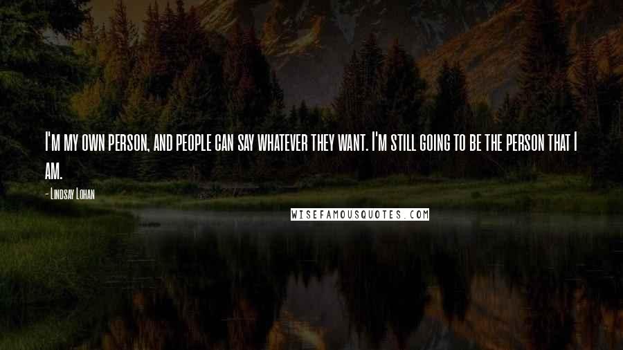 Lindsay Lohan Quotes: I'm my own person, and people can say whatever they want. I'm still going to be the person that I am.