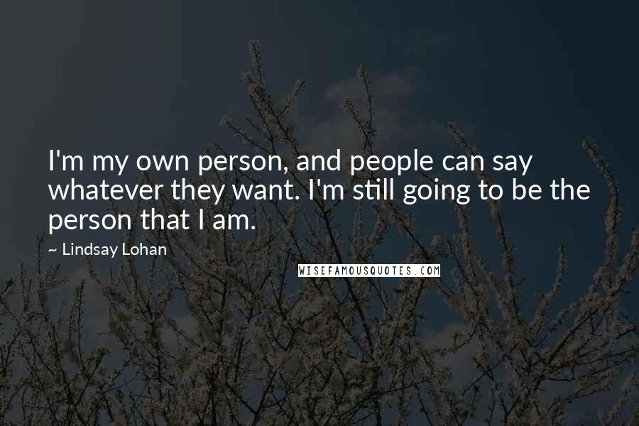 Lindsay Lohan Quotes: I'm my own person, and people can say whatever they want. I'm still going to be the person that I am.