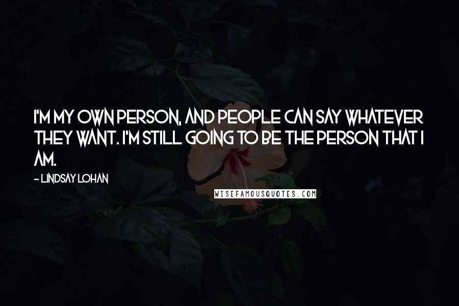 Lindsay Lohan Quotes: I'm my own person, and people can say whatever they want. I'm still going to be the person that I am.