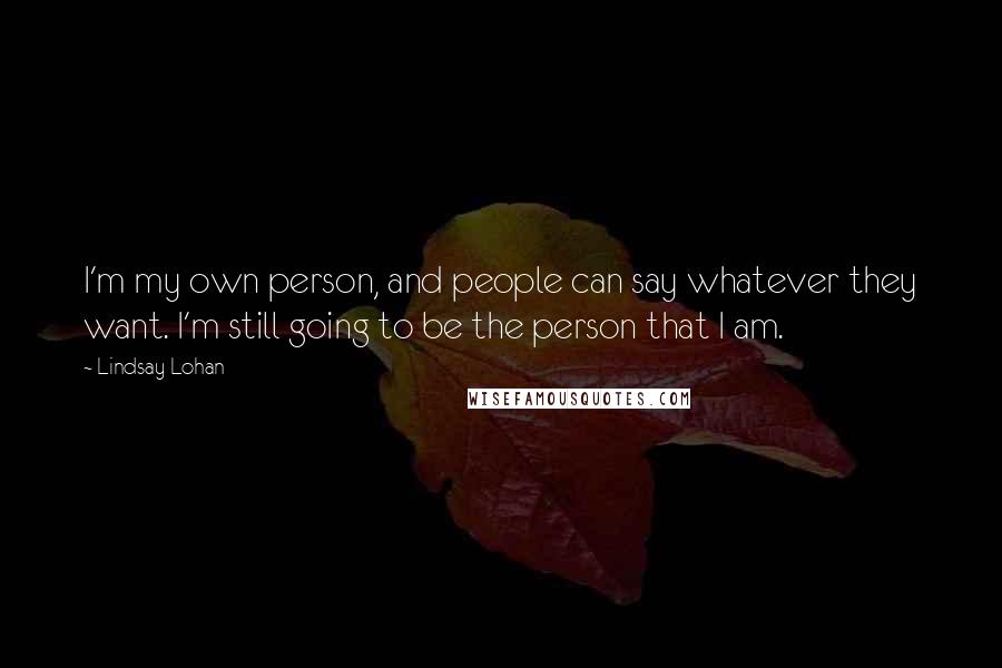 Lindsay Lohan Quotes: I'm my own person, and people can say whatever they want. I'm still going to be the person that I am.