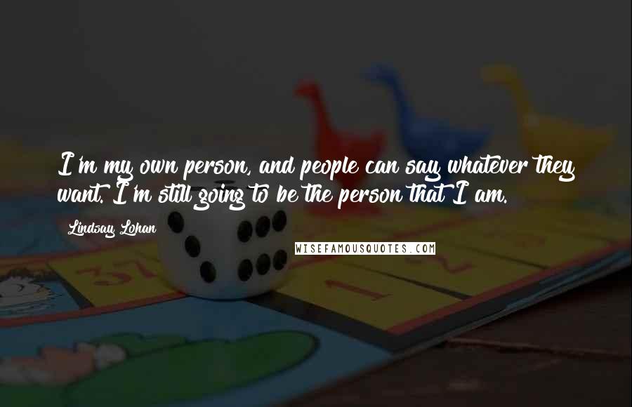 Lindsay Lohan Quotes: I'm my own person, and people can say whatever they want. I'm still going to be the person that I am.