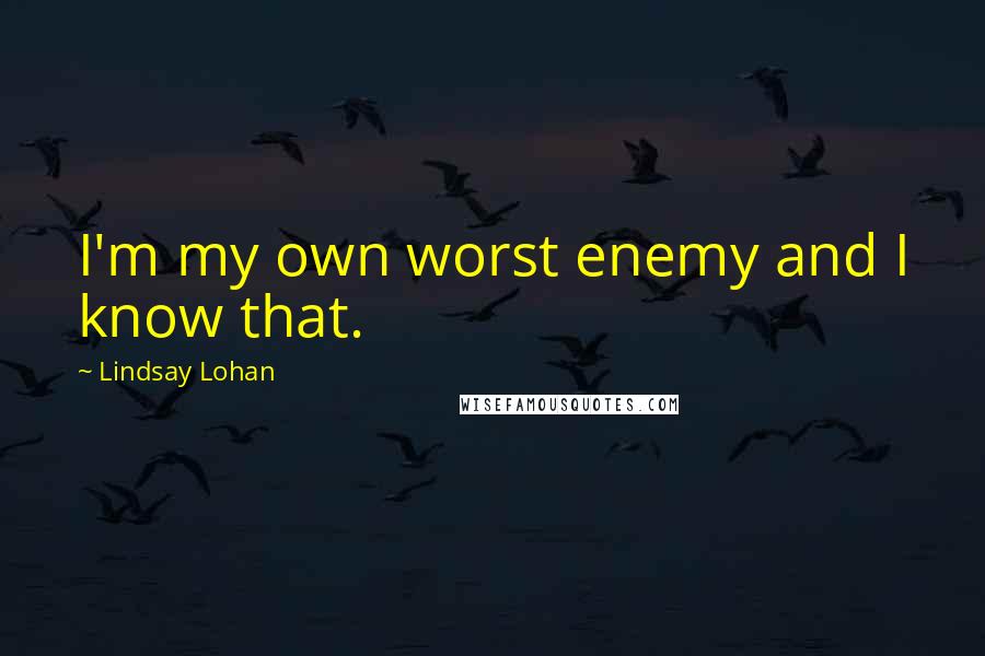 Lindsay Lohan Quotes: I'm my own worst enemy and I know that.