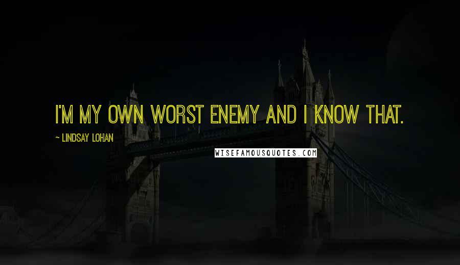 Lindsay Lohan Quotes: I'm my own worst enemy and I know that.