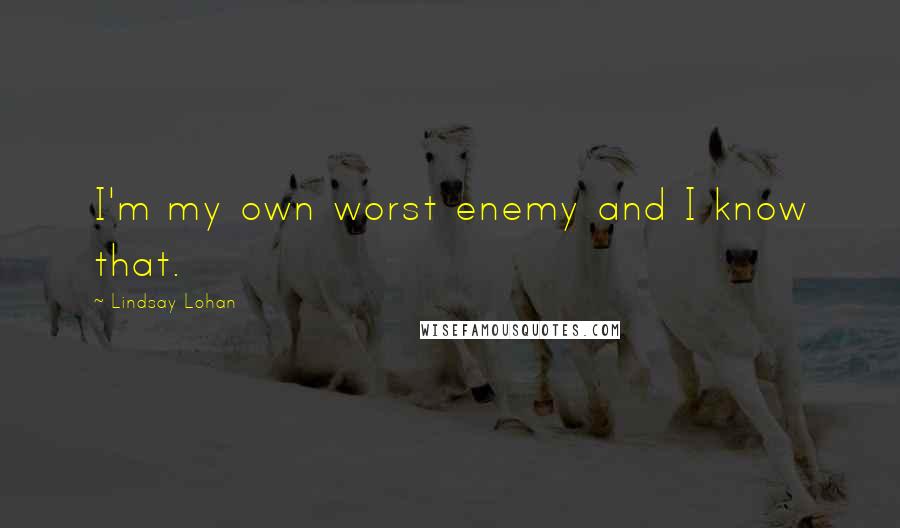 Lindsay Lohan Quotes: I'm my own worst enemy and I know that.