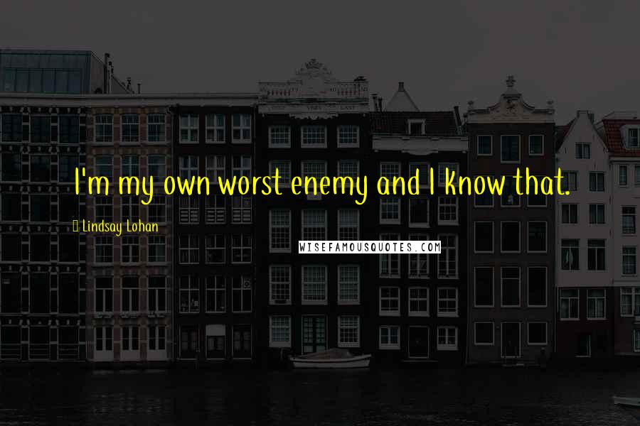 Lindsay Lohan Quotes: I'm my own worst enemy and I know that.