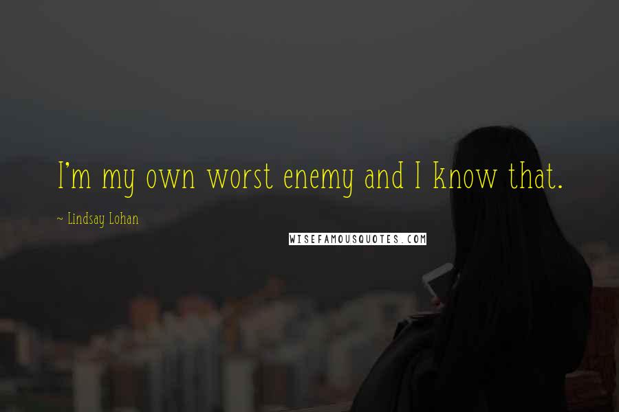 Lindsay Lohan Quotes: I'm my own worst enemy and I know that.