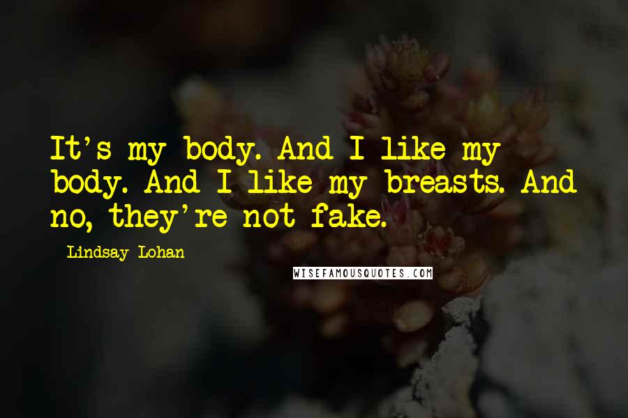 Lindsay Lohan Quotes: It's my body. And I like my body. And I like my breasts. And no, they're not fake.