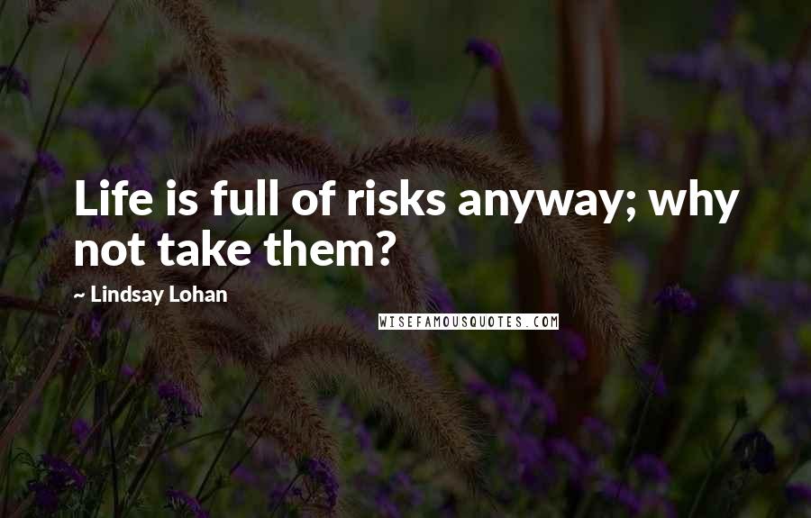 Lindsay Lohan Quotes: Life is full of risks anyway; why not take them?