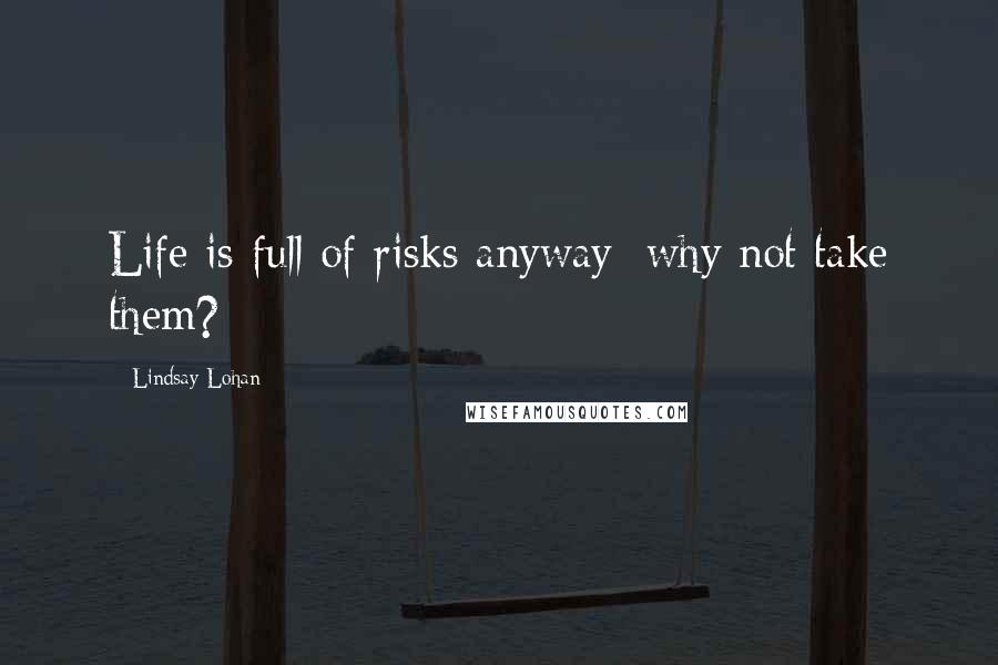 Lindsay Lohan Quotes: Life is full of risks anyway; why not take them?