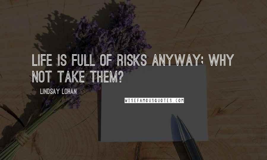 Lindsay Lohan Quotes: Life is full of risks anyway; why not take them?