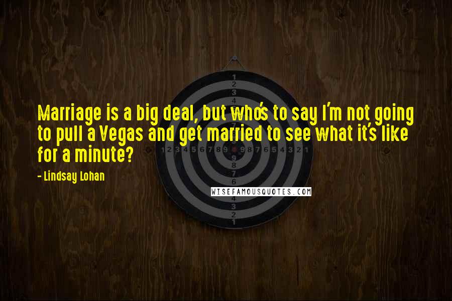 Lindsay Lohan Quotes: Marriage is a big deal, but who's to say I'm not going to pull a Vegas and get married to see what it's like for a minute?