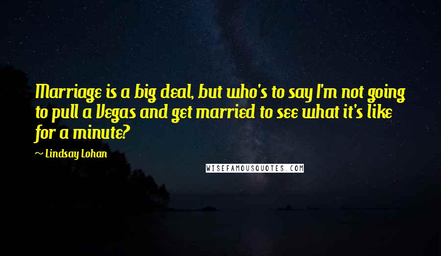 Lindsay Lohan Quotes: Marriage is a big deal, but who's to say I'm not going to pull a Vegas and get married to see what it's like for a minute?