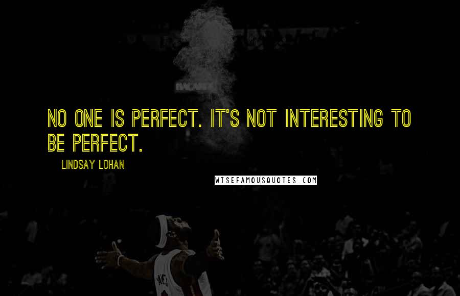 Lindsay Lohan Quotes: No one is perfect. It's not interesting to be perfect.