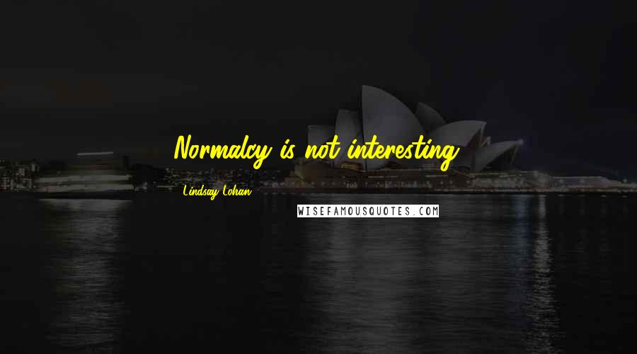 Lindsay Lohan Quotes: Normalcy is not interesting.