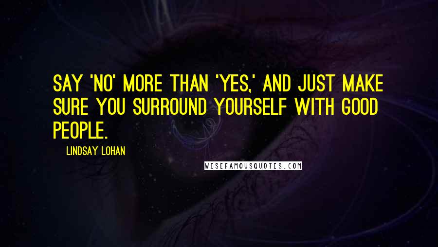 Lindsay Lohan Quotes: Say 'no' more than 'yes,' and just make sure you surround yourself with good people.