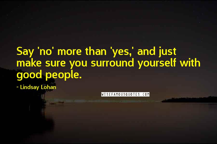 Lindsay Lohan Quotes: Say 'no' more than 'yes,' and just make sure you surround yourself with good people.