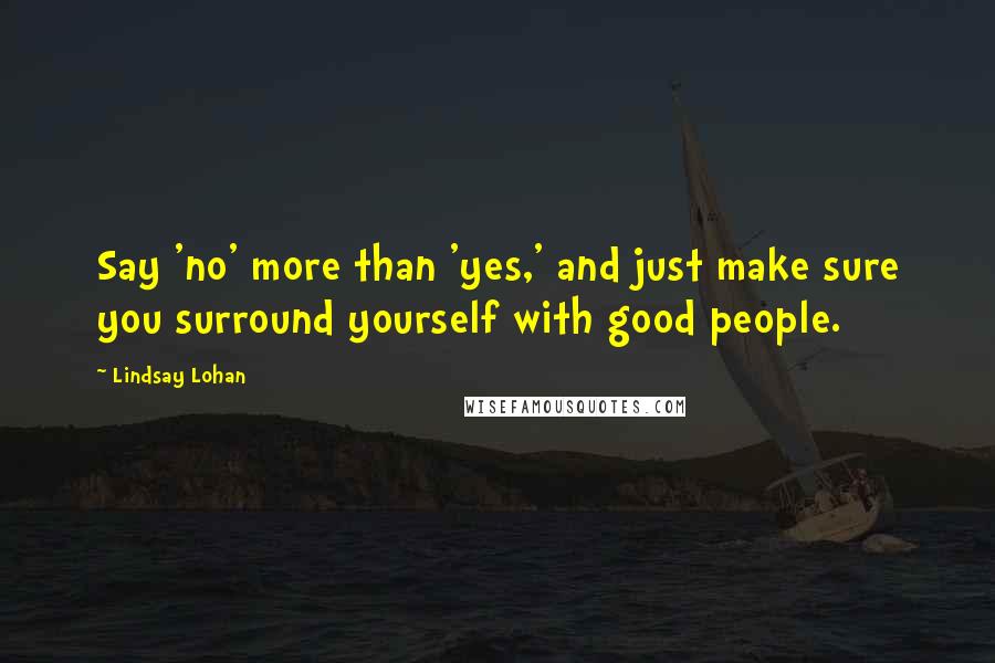 Lindsay Lohan Quotes: Say 'no' more than 'yes,' and just make sure you surround yourself with good people.