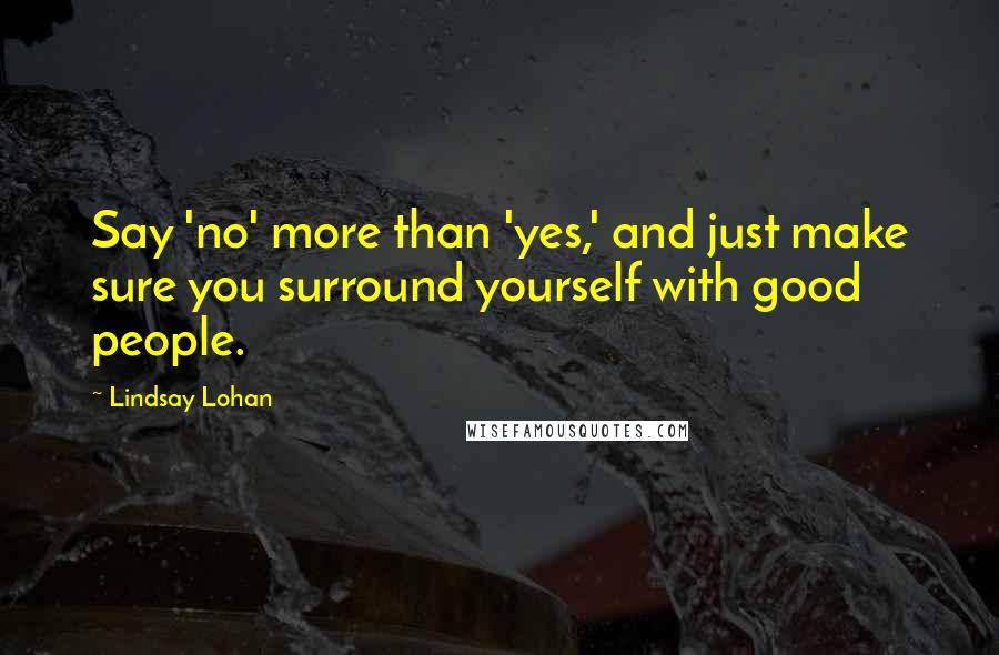 Lindsay Lohan Quotes: Say 'no' more than 'yes,' and just make sure you surround yourself with good people.