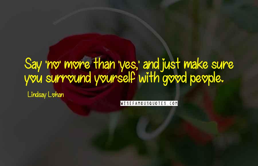 Lindsay Lohan Quotes: Say 'no' more than 'yes,' and just make sure you surround yourself with good people.