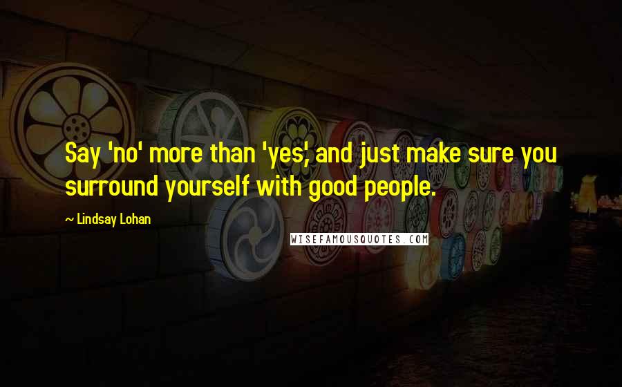 Lindsay Lohan Quotes: Say 'no' more than 'yes,' and just make sure you surround yourself with good people.