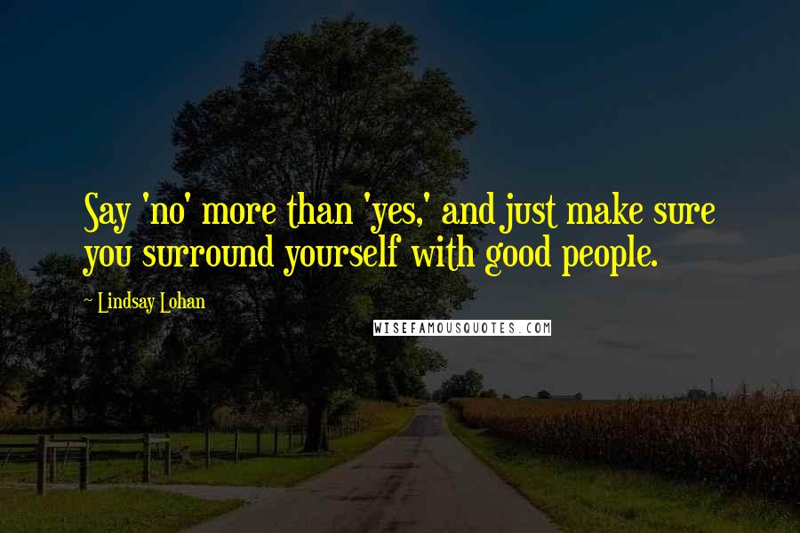 Lindsay Lohan Quotes: Say 'no' more than 'yes,' and just make sure you surround yourself with good people.