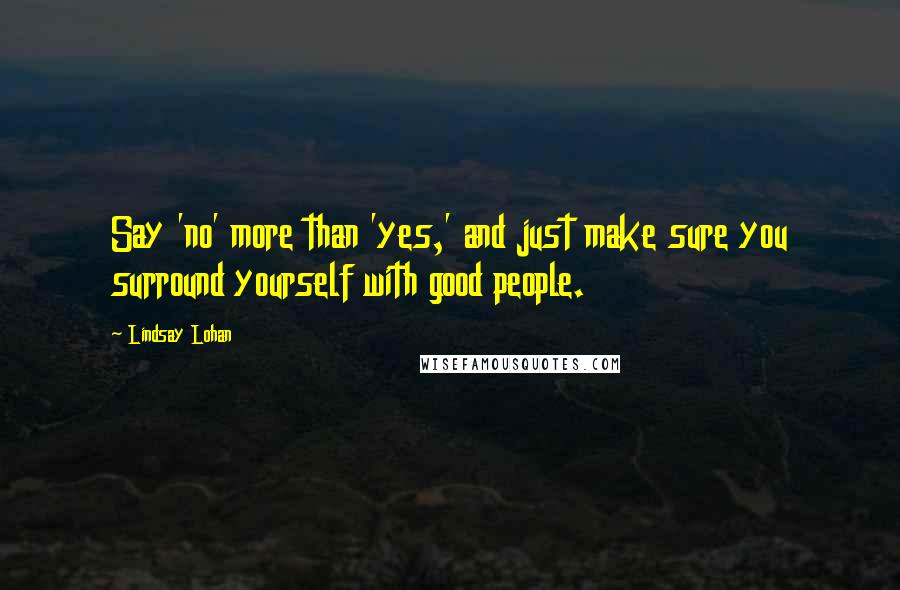 Lindsay Lohan Quotes: Say 'no' more than 'yes,' and just make sure you surround yourself with good people.